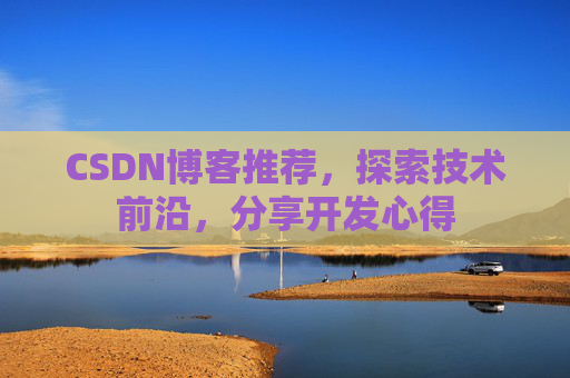 CSDN博客推荐,探索技术前沿,分享开发心得 CSDN博客推荐,探索技术前沿,分享开发心得